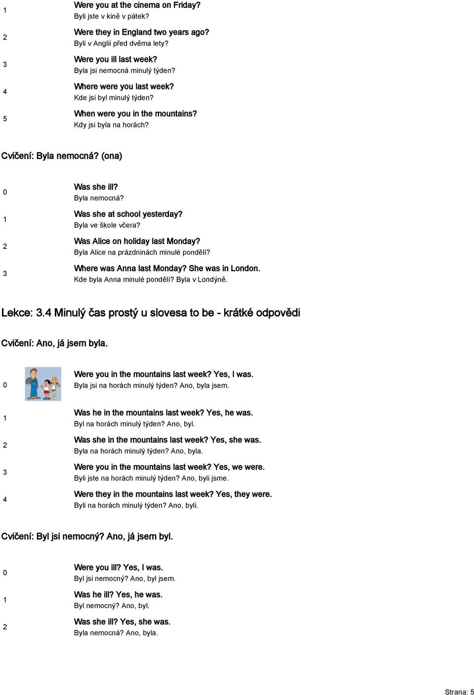 Byla ve škole včera? Was Alice on holiday last Monday? Byla Alice na prázdninách minulé pondělí? Where was Anna last Monday? She was in London. Kde byla Anna minulé pondělí? Byla v Londýně. Lekce:.