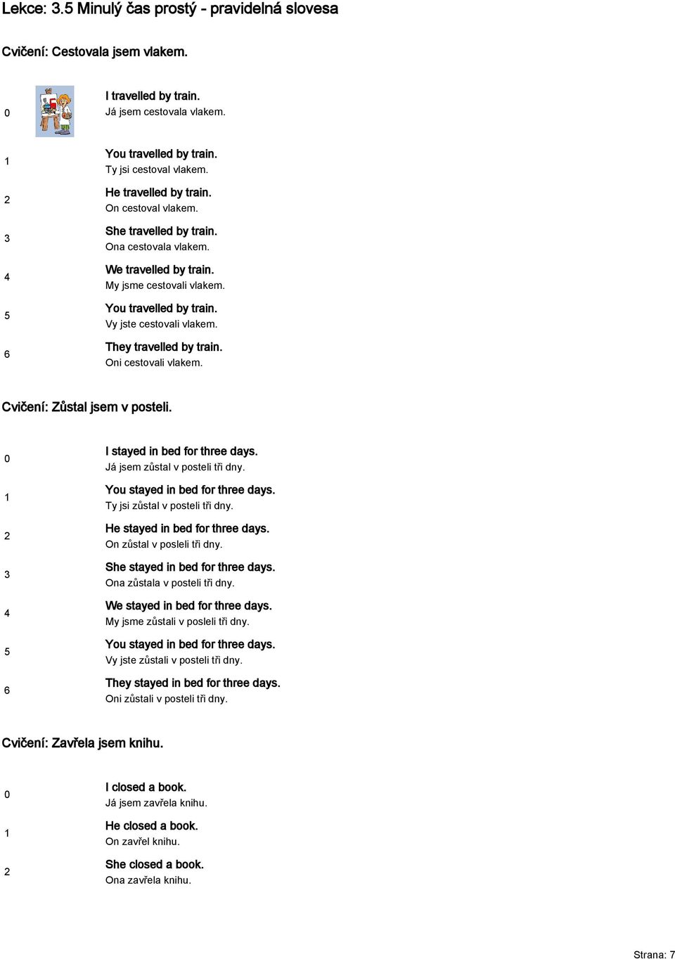Oni cestovali vlakem. Cvičení: Zůstal jsem v posteli. I stayed in bed for three days. Já jsem zůstal v posteli tři dny. You stayed in bed for three days. Ty jsi zůstal v posteli tři dny.