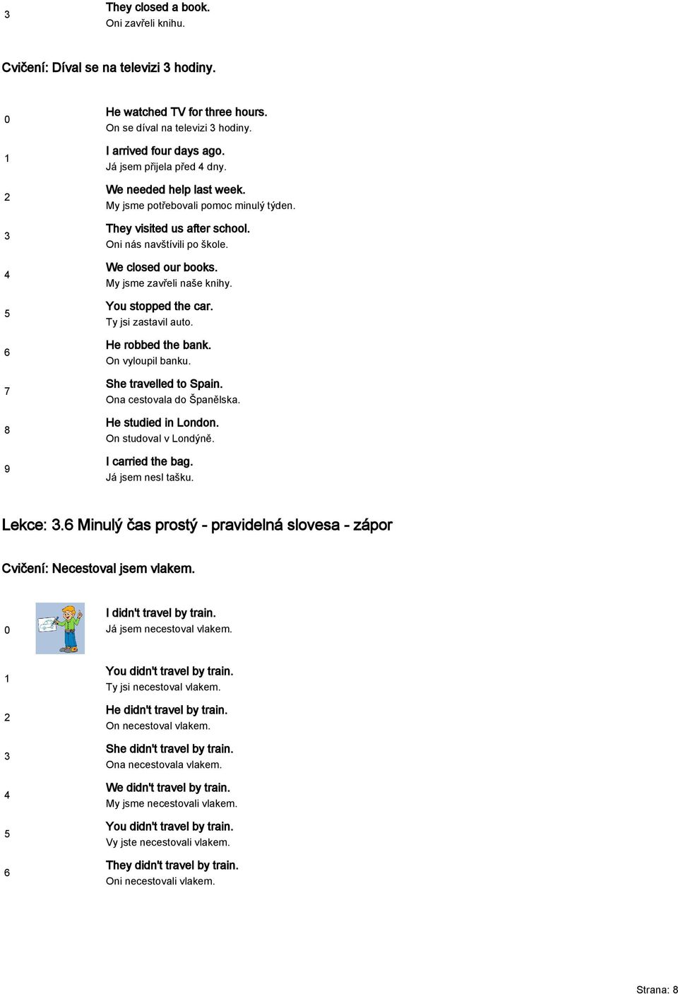 Ty jsi zastavil auto. He robbed the bank. On vyloupil banku. She travelled to Spain. Ona cestovala do Španělska. He studied in London. On studoval v Londýně. I carried the bag. Já jsem nesl tašku.
