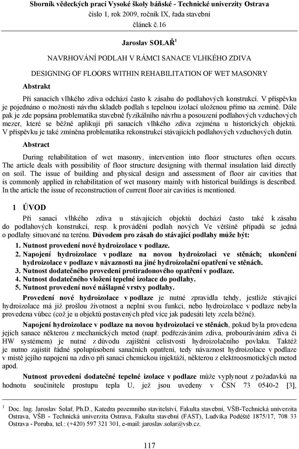 konstrukcí. V příspěvku je pojednáno o možnosti návrhu skladeb podlah s tepelnou izolací uloženou přímo na zemině.