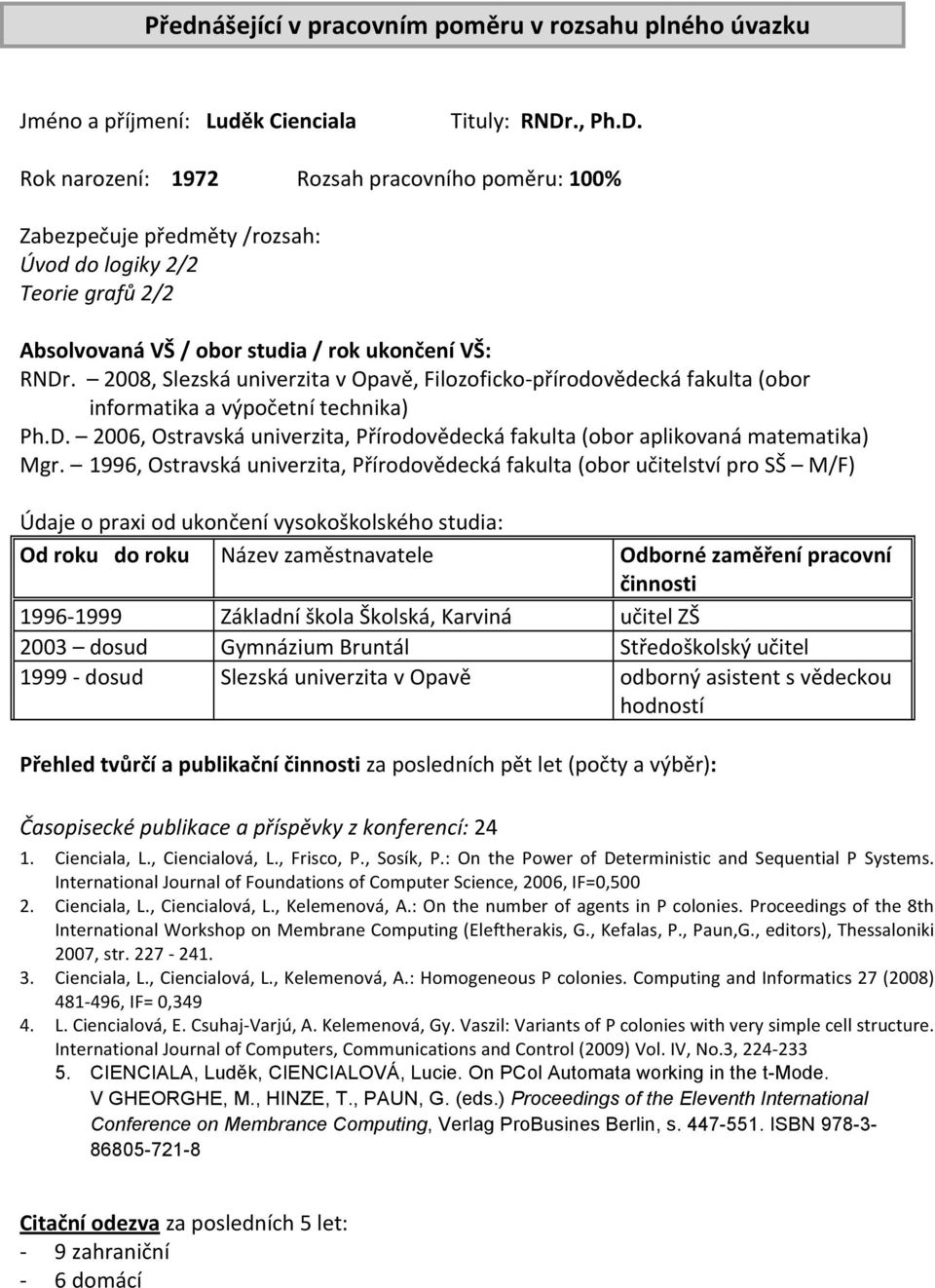 1996, Ostravská univerzita, Přírodovědecká fakulta (obor učitelství pro SŠ M/F) Od roku do roku Název zaměstnavatele Odborné zaměření pracovní 1996-1999 Základní škola Školská, Karviná učitel ZŠ 2003