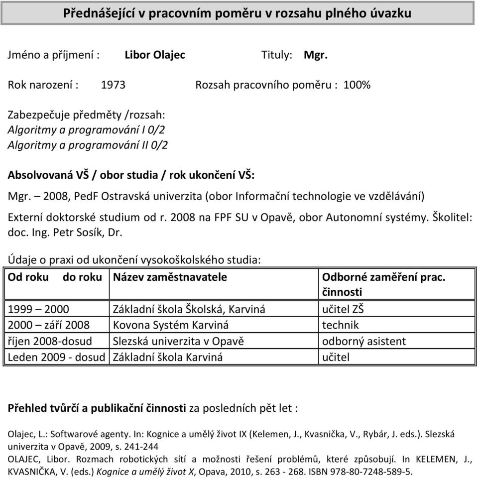 2008, PedF Ostravská univerzita (obor Informační technologie ve vzdělávání) Externí doktorské studium od r. 2008 na FPF SU v Opavě, obor Autonomní systémy. Školitel: doc. Ing. Petr Sosík, Dr.