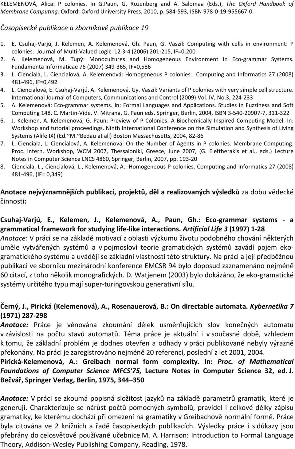 12 3-4 (2006) 201-215, IF=0,200 2. A. Kelemenová, M. Tupý: Monocultures and Homogeneous Environment in Eco- grammar Systems. Fundamenta Informaticae 76 (2007) 349-365, IF=0,586 3. L. Cienciala, L.