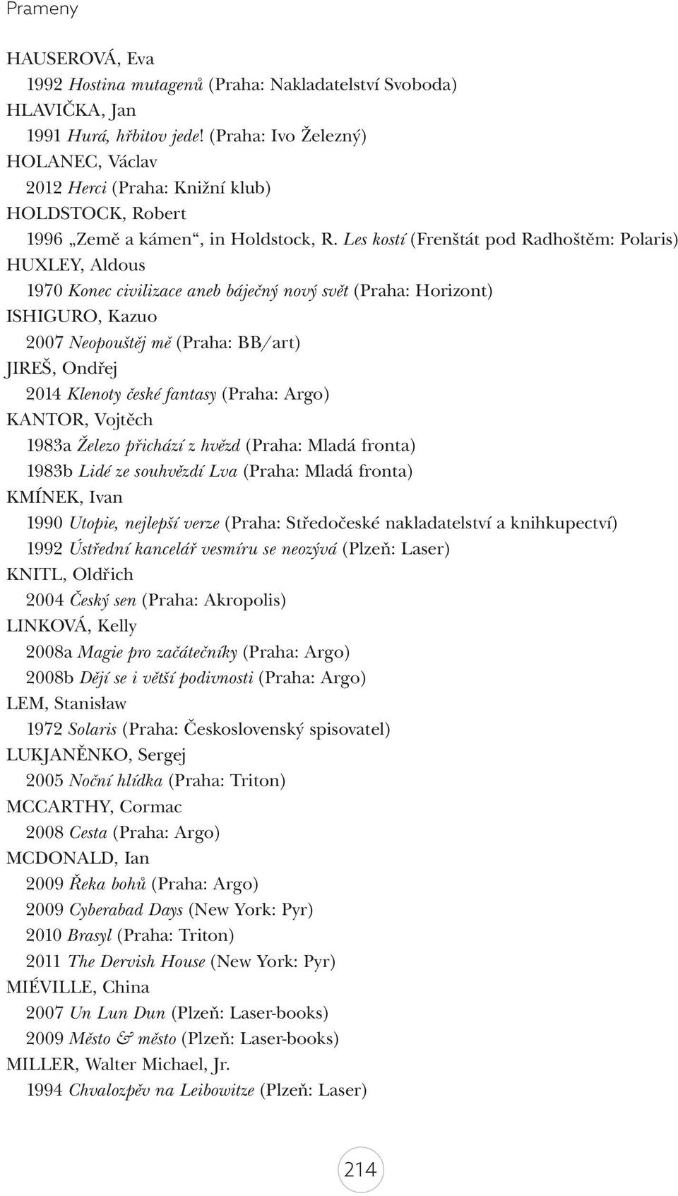 Les kostí (Frenštát pod Radhoštěm: Polaris) HUXLEY, Aldous 1970 Konec civilizace aneb báječný nový svět (Praha: Horizont) ISHIGURO, Kazuo 2007 Neopouštěj mě (Praha: BB/art) JIREŠ, Ondřej 2014 Klenoty