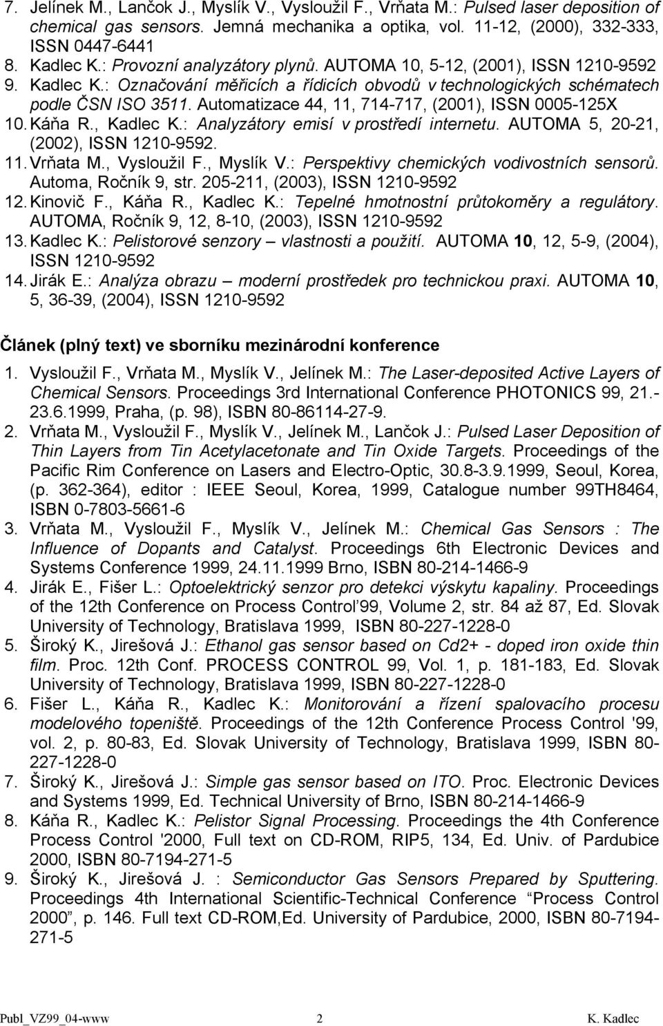 Automatizace 44, 11, 714-717, (2001), ISSN 0005-125X 10. Káňa R., Kadlec K.: Analyzátory emisí v prostředí internetu. AUTOMA 5, 20-21, (2002), ISSN 1210-9592. 11. Vrňata M., Vysloužil F., Myslík V.