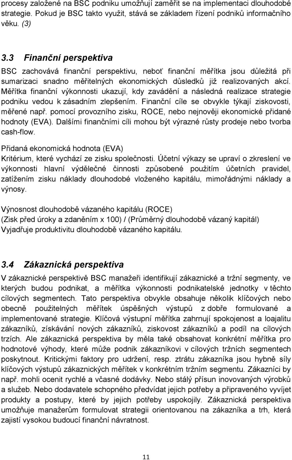 Měřítka finanční výkonnosti ukazují, kdy zavádění a následná realizace strategie podniku vedou k zásadním zlepšením. Finanční cíle se obvykle týkají ziskovosti, měřené např.