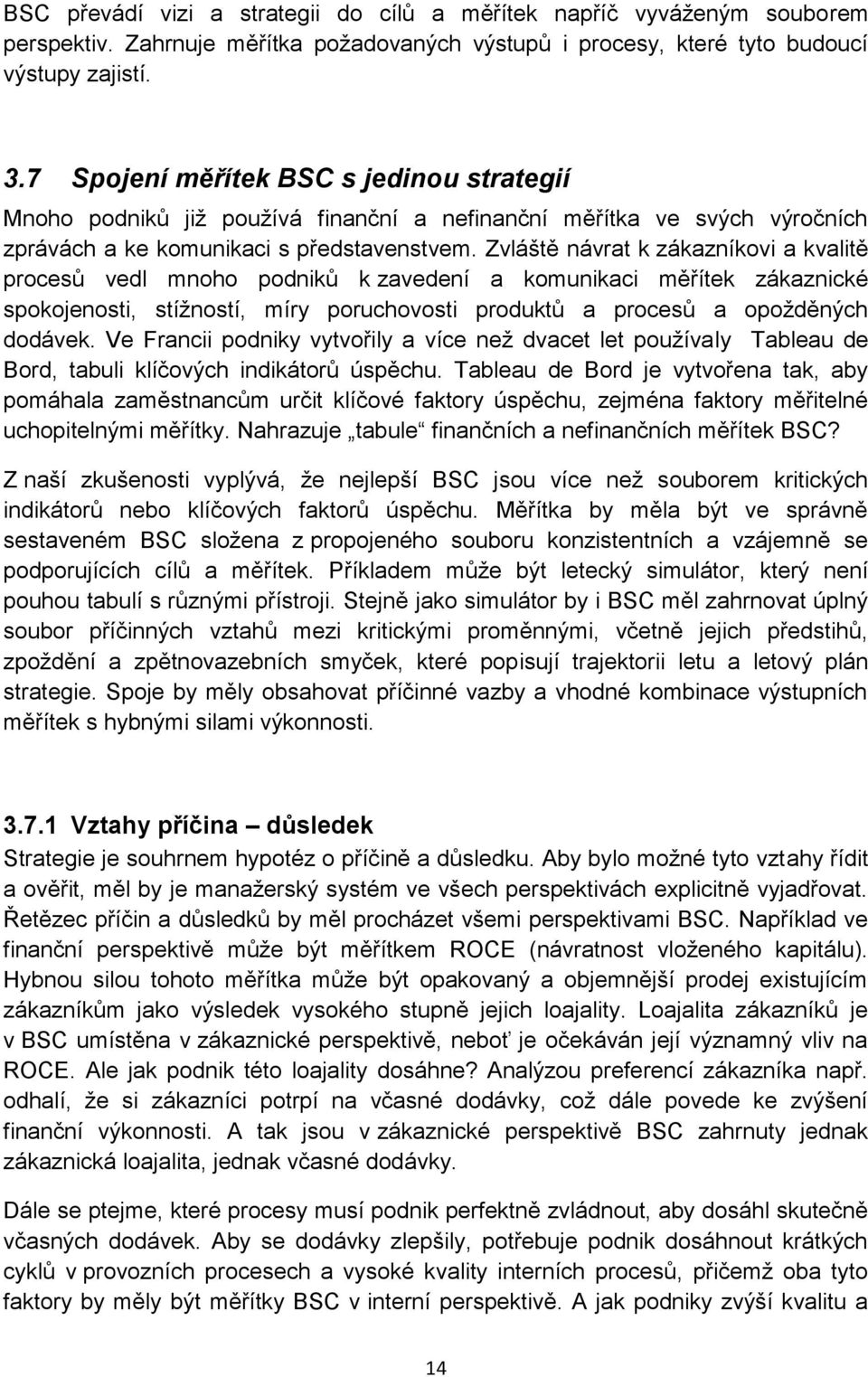 Zvláště návrat k zákazníkovi a kvalitě procesů vedl mnoho podniků k zavedení a komunikaci měřítek zákaznické spokojenosti, stížností, míry poruchovosti produktů a procesů a opožděných dodávek.