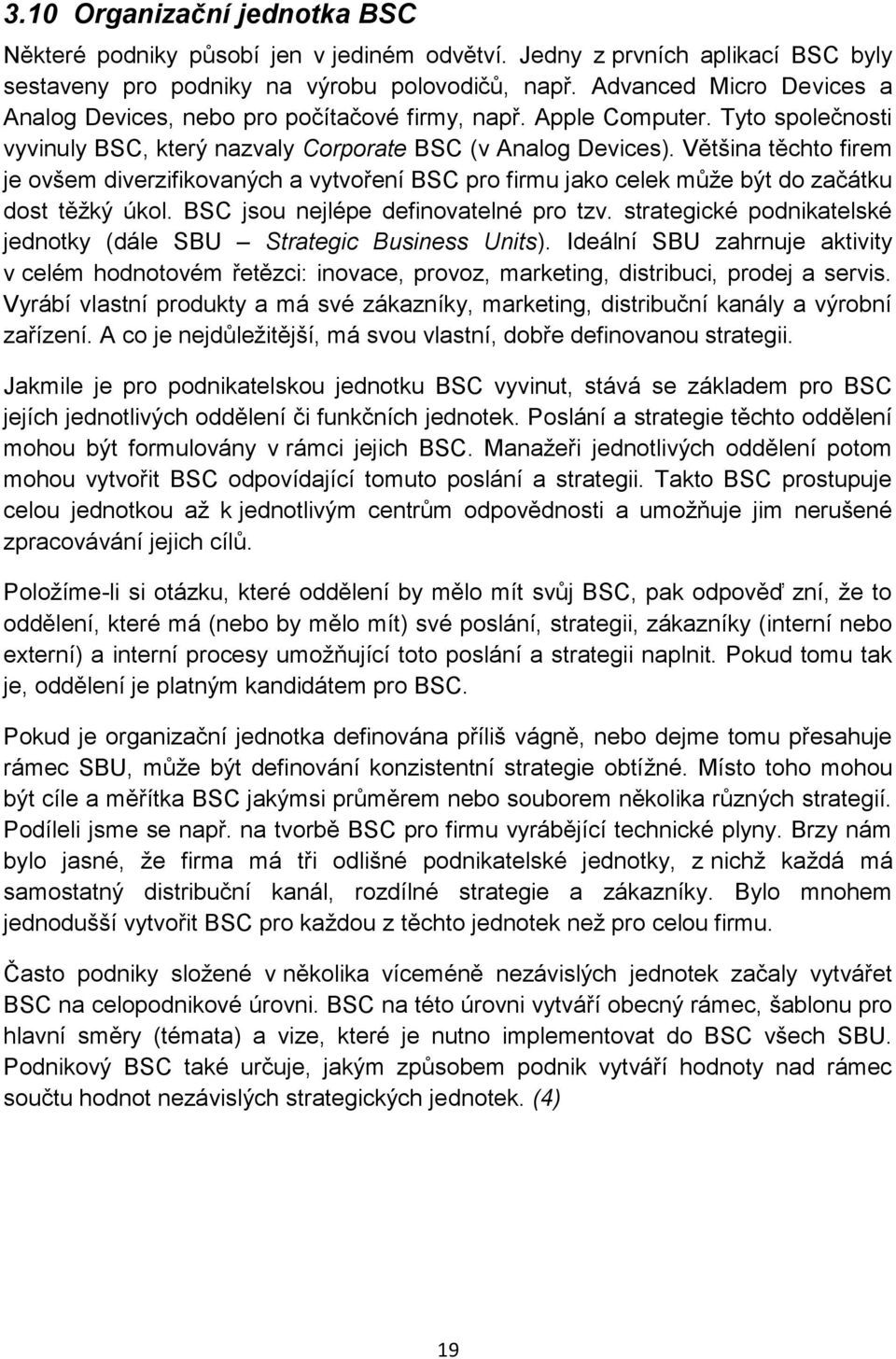 Většina těchto firem je ovšem diverzifikovaných a vytvoření BSC pro firmu jako celek může být do začátku dost těžký úkol. BSC jsou nejlépe definovatelné pro tzv.