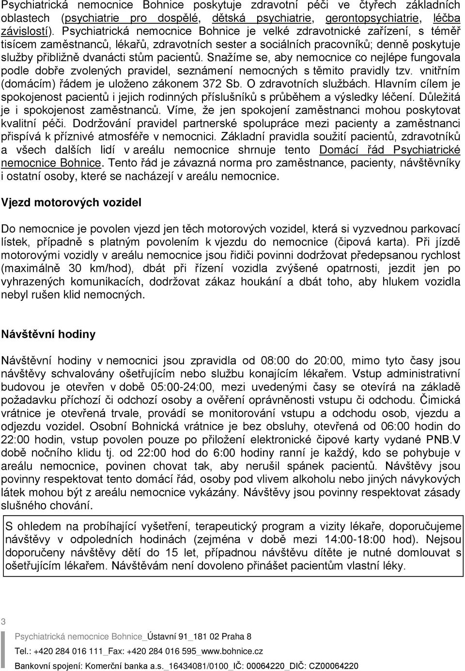 pacientů. Snažíme se, aby nemocnice co nejlépe fungovala podle dobře zvolených pravidel, seznámení nemocných s těmito pravidly tzv. vnitřním (domácím) řádem je uloženo zákonem 372 Sb.