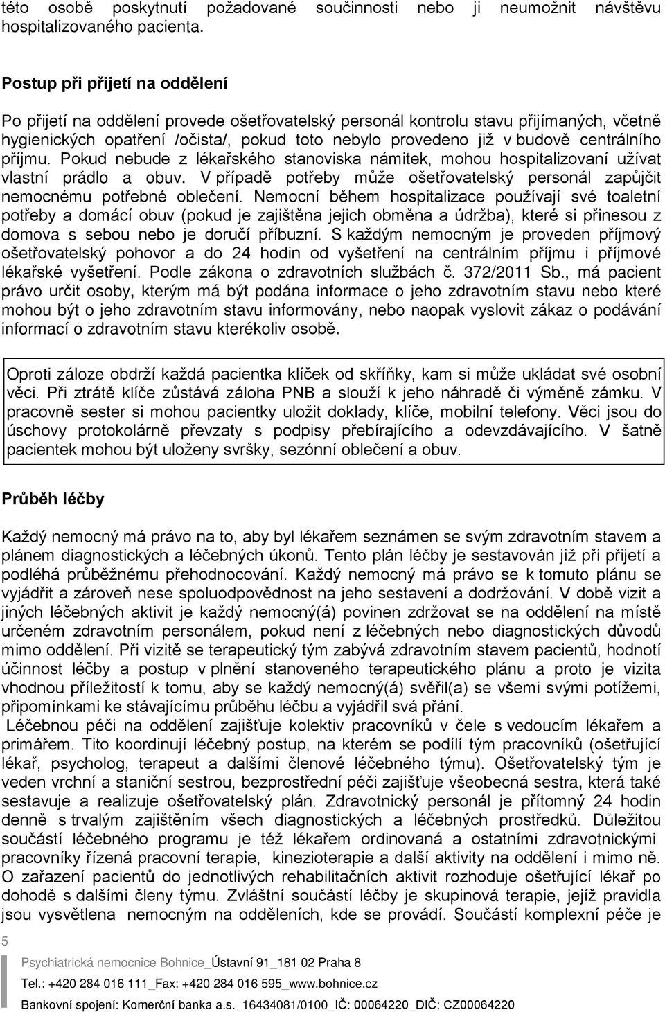 centrálního příjmu. Pokud nebude z lékařského stanoviska námitek, mohou hospitalizovaní užívat vlastní prádlo a obuv.
