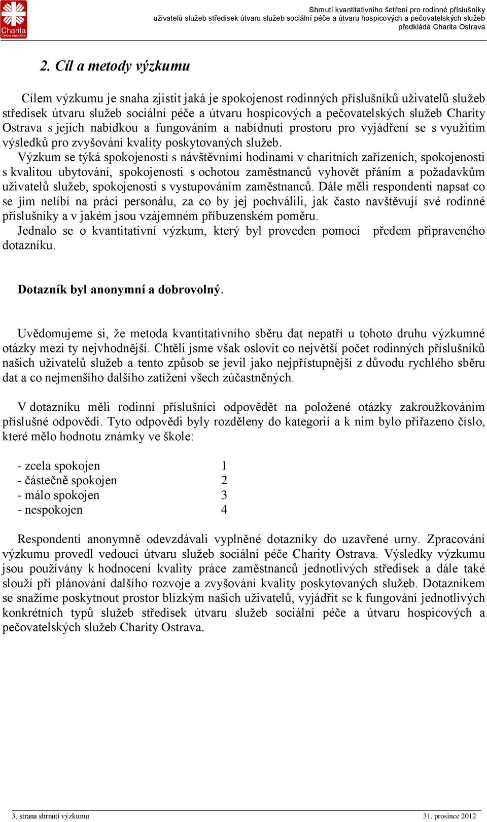 Výzkum se týká spokojenosti s návštěvními hodinami v charitních zařízeních, spokojenosti s kvalitou ubytování, spokojenosti s ochotou zaměstnanců vyhovět přáním a požadavkům uživatelů služeb,