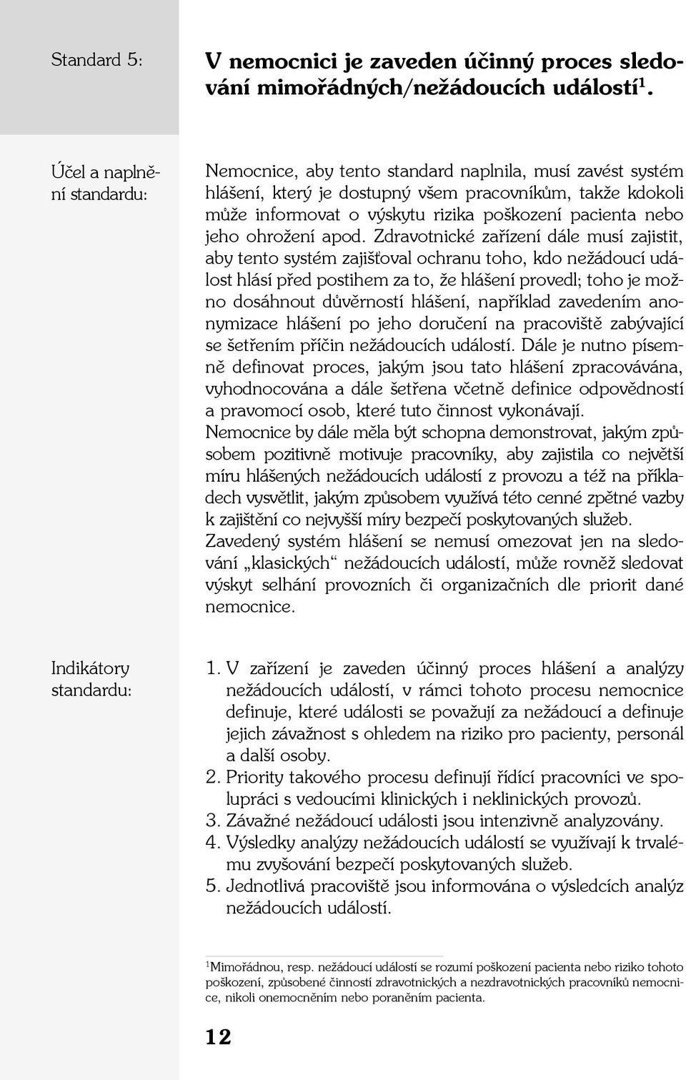 Zdravotnické zařízení dále musí zajistit, aby tento systém zajišťoval ochranu toho, kdo nežádoucí událost hlásí před postihem za to, že hlášení provedl; toho je možno dosáhnout důvěrností hlášení,