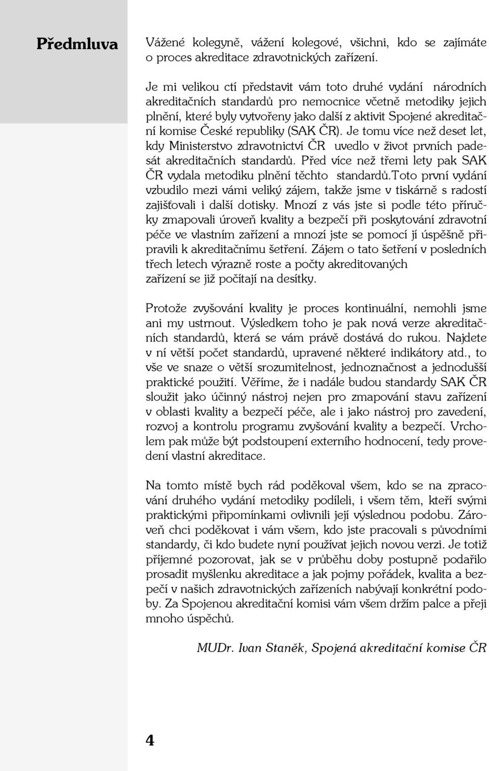 České republiky (SAK ČR). Je tomu více než deset let, kdy Ministerstvo zdravotnictví ČR uvedlo v život prvních padesát akreditačních standardů.