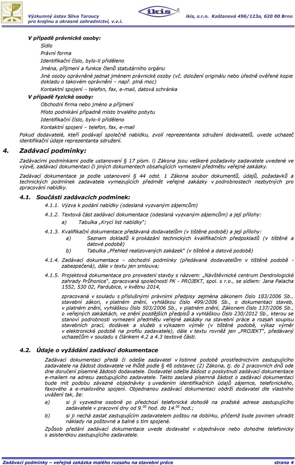 plná moc) Kontaktní spojení telefon, fax, e-mail, datová schránka V případě fyzické osoby: Obchodní firma nebo jméno a příjmení Místo podnikání případně místo trvalého pobytu Identifikační číslo,