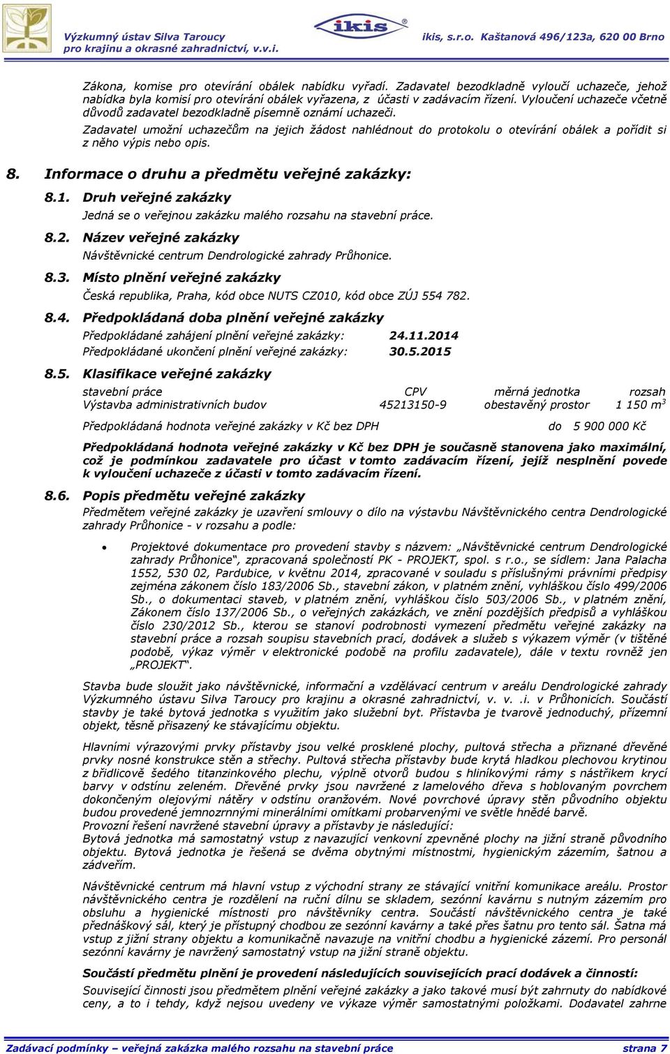 Zadavatel umožní uchazečům na jejich žádost nahlédnout do protokolu o otevírání obálek a pořídit si z něho výpis nebo opis. 8. Informace o druhu a předmětu veřejné zakázky: 8.1.