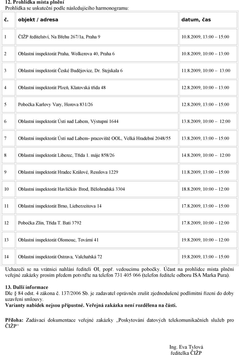 8.2009, 10:00 13:00 5 Pobočka Karlovy Vary, Horova 831/26 12.8.2009, 13:00 15:00 6 Oblastní inspektorát Ústí nad Labem, Výstupní 1644 13.8.2009, 10:00 12:00 7 Oblastní inspektorát Ústí nad Labem- pracoviště OOL, Velká Hradební 2048/55 13.