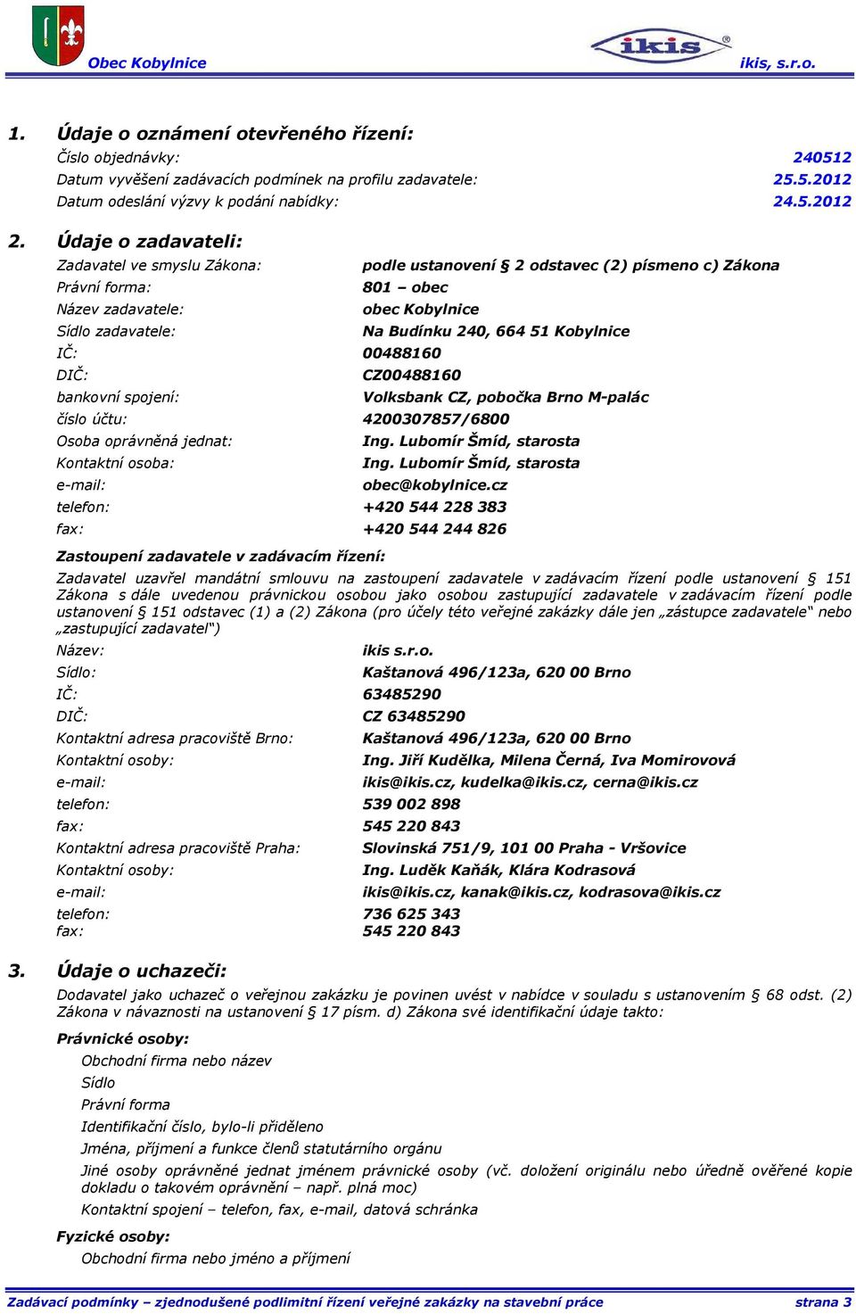 spojení: Na Budínku 240, 664 51 Kobylnice CZ00488160 Volksbank CZ, pobočka Brno M-palác číslo účtu: 4200307857/6800 Osoba oprávněná jednat: Kontaktní osoba: e-mail: Ing. Lubomír Šmíd, starosta Ing.