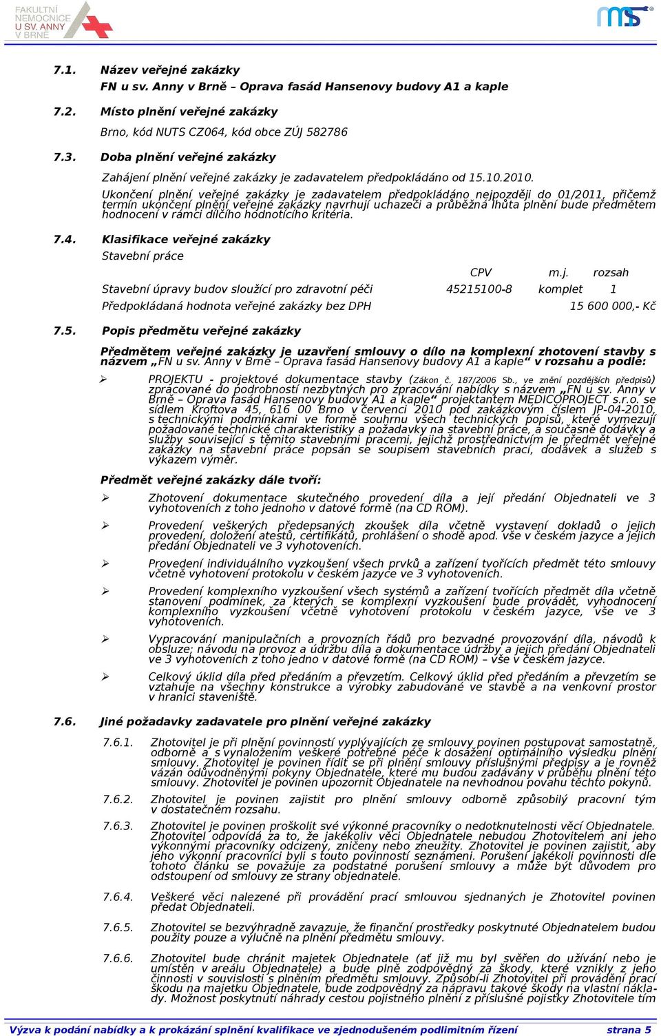 Ukončení plnění veřejné zakázky je zadavatelem předpokládáno nejpozději do 01/2011, přičemž termín ukončení plnění veřejné zakázky navrhují uchazeči a průběžná lhůta plnění bude předmětem hodnocení v