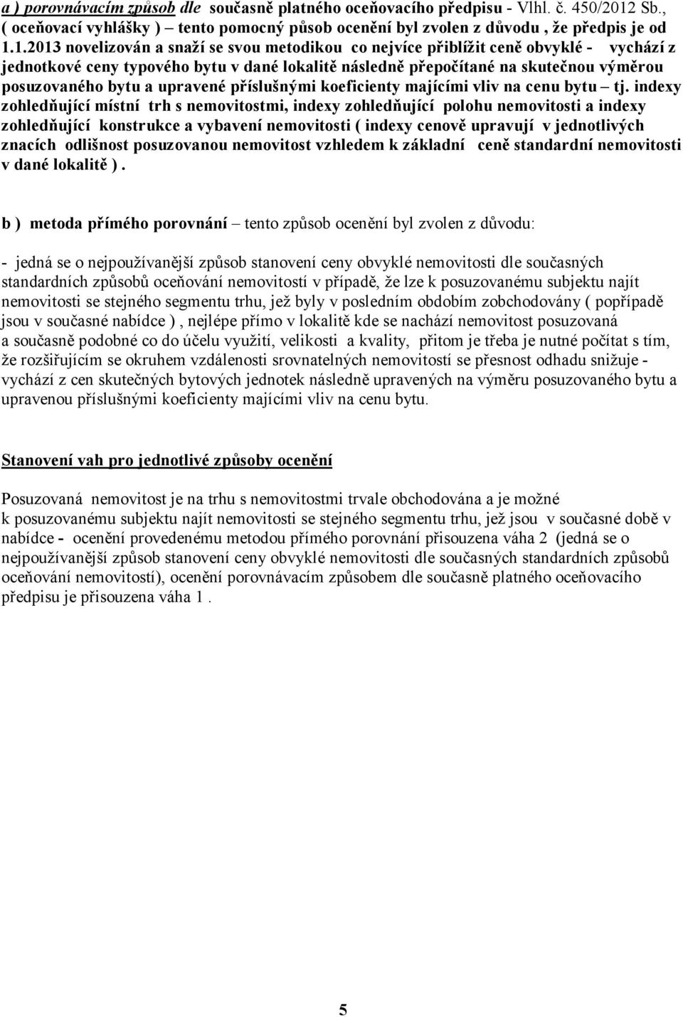 1.2013 novelizován a snaží se svou metodikou co nejvíce přiblížit ceně obvyklé - vychází z jednotkové ceny typového bytu v dané lokalitě následně přepočítané na skutečnou výměrou posuzovaného bytu a