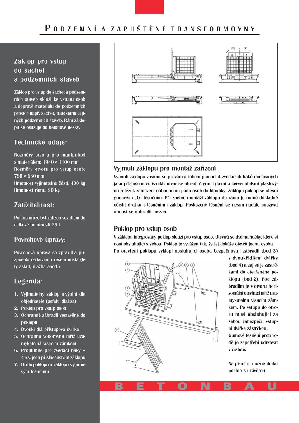 Technické údaje: Rozměry otvoru pro manipulaci s materiálem: 1940 1100 mm Rozměry otvoru pro vstup osob: 780 680 mm Hmotnost vyjímatelné části: 400 kg Hmotnost rámu: 90 kg Zatížitelnost: Poklop může