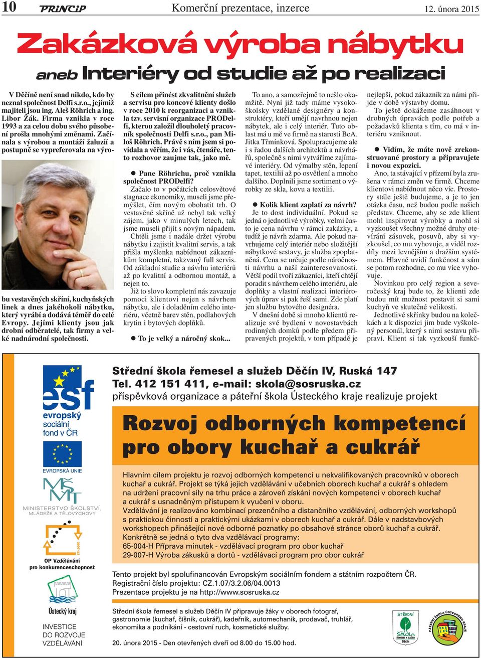Začínala s výrobou a montáží žaluzií a postupně se vypreferovala na výrobu vestavěných skříní, kuchyňských linek a dnes jakéhokoli nábytku, který vyrábí a dodává téměř do celé Evropy.