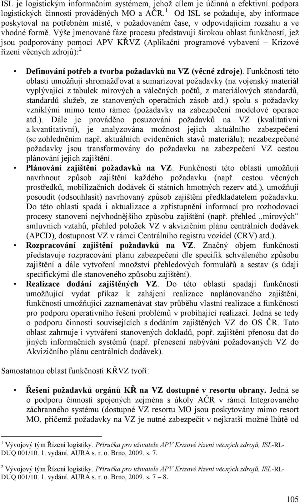 Výše jmenované fáze procesu představují širokou oblast funkčností, jež jsou podporovány pomocí APV KŘVZ (Aplikační programové vybavení Krizové řízení věcných zdrojů): 2 Definování potřeb a tvorba