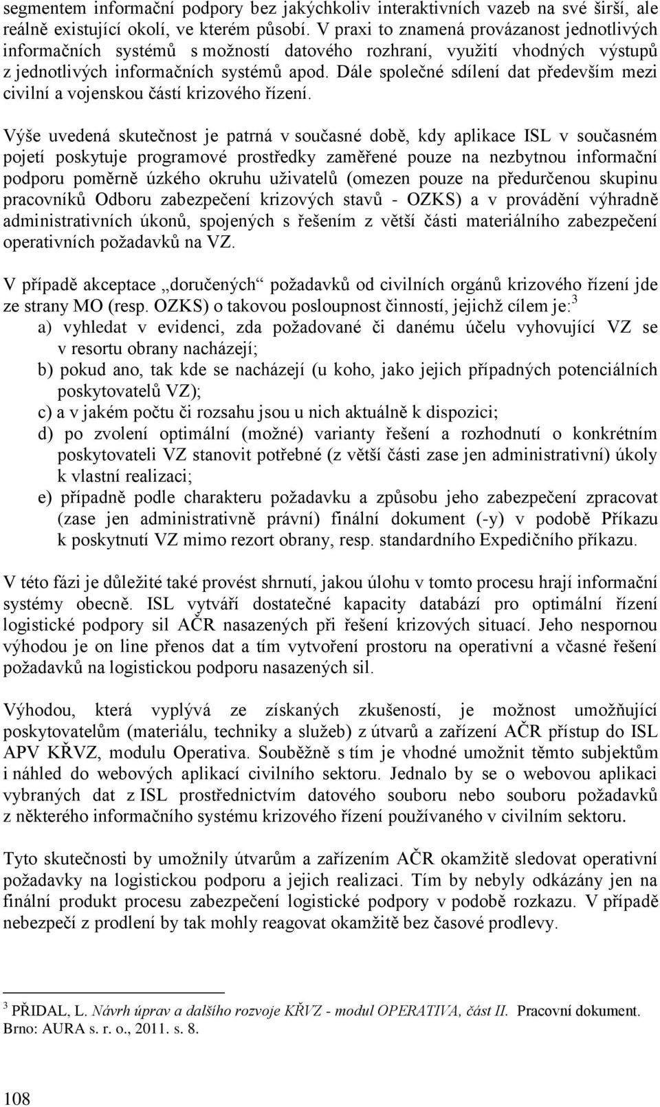 Dále společné sdílení dat především mezi civilní a vojenskou částí krizového řízení.