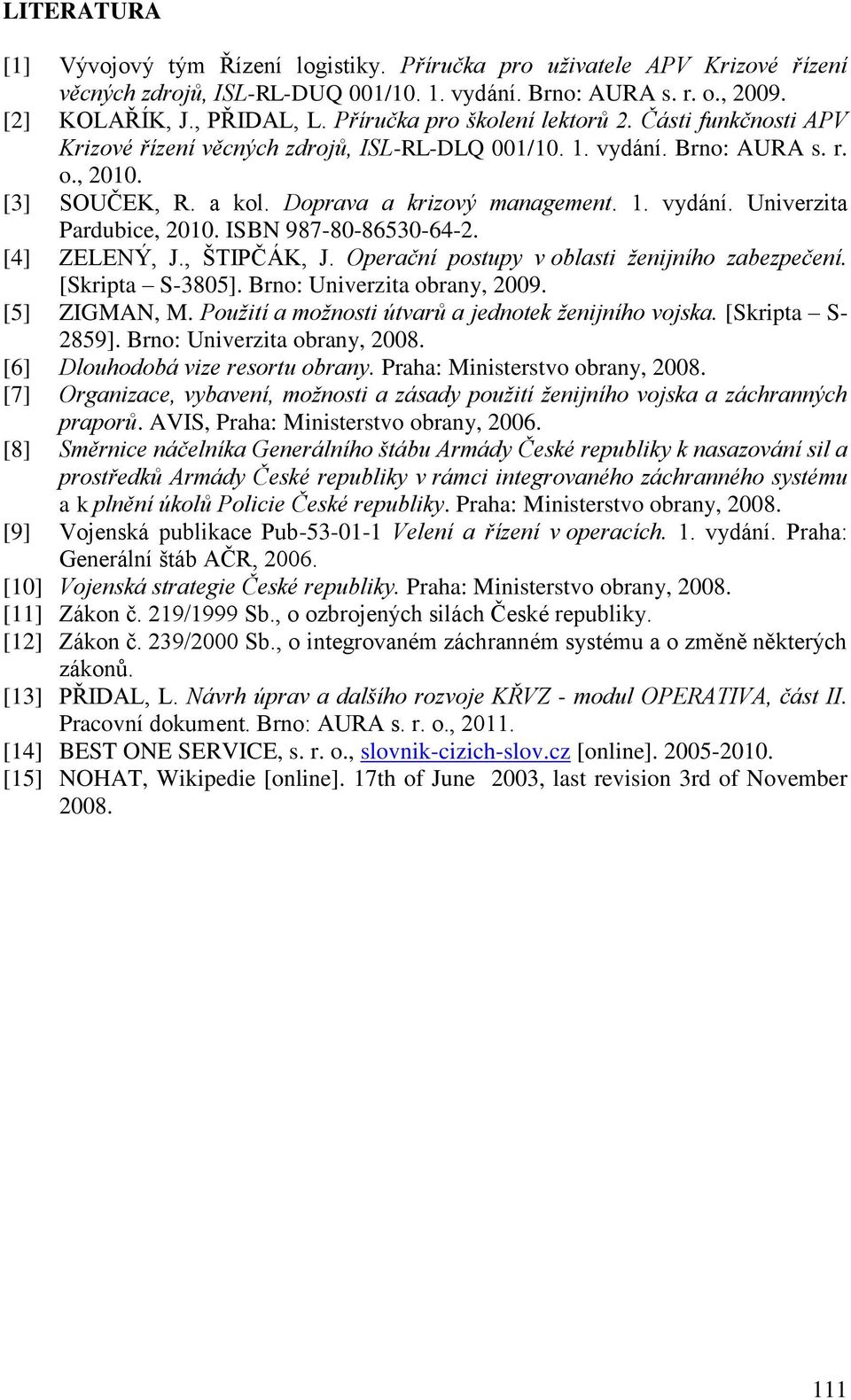 ISBN 987-80-86530-64-2. [4] ZELENÝ, J., ŠTIPČÁK, J. Operační postupy v oblasti ženijního zabezpečení. [Skripta S-3805]. Brno: Univerzita obrany, 2009. [5] ZIGMAN, M.