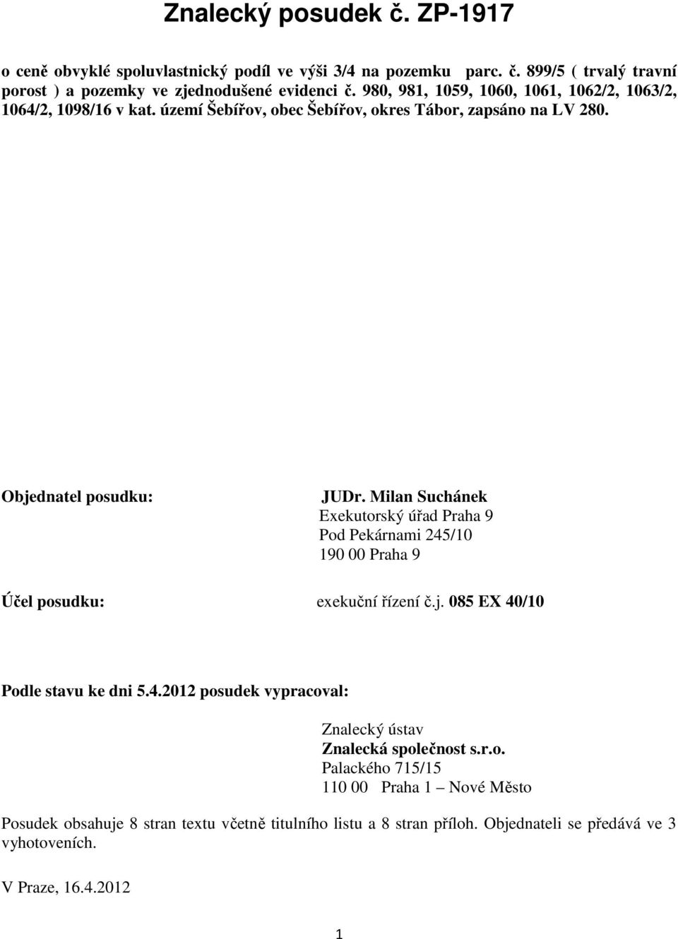 Milan Suchánek Exekutorský úřad Praha 9 Pod Pekárnami 245/10 190 00 Praha 9 Účel posudku: exekuční řízení č.j. 085 EX 40/10 Podle stavu ke dni 5.4.2012 posudek vypracoval: Znalecký ústav Znalecká společnost s.