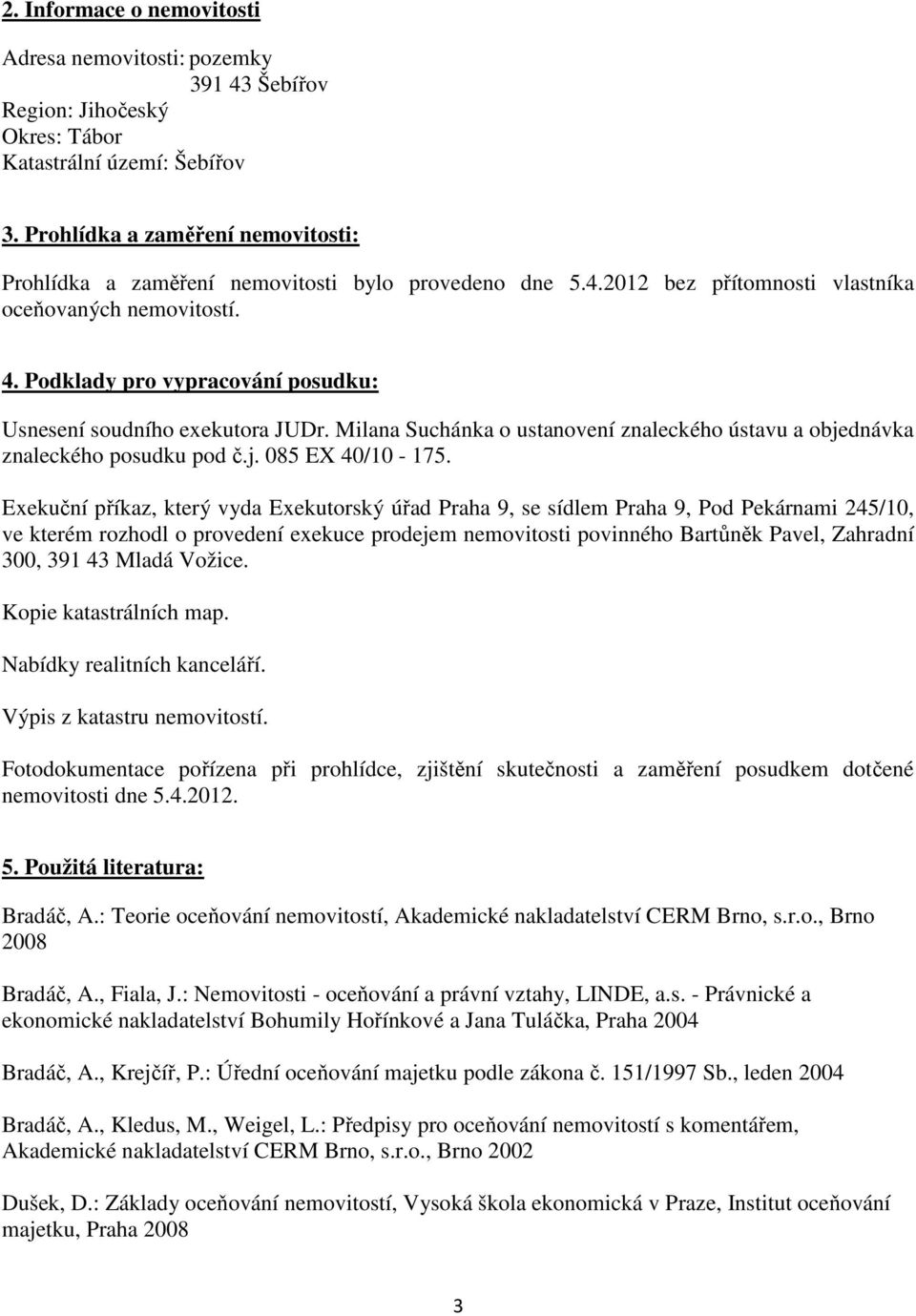 Podklady pro vypracování posudku: Usnesení soudního exekutora JUDr. Milana Suchánka o ustanovení znaleckého ústavu a objednávka znaleckého posudku pod č.j. 085 EX 40/10-175.