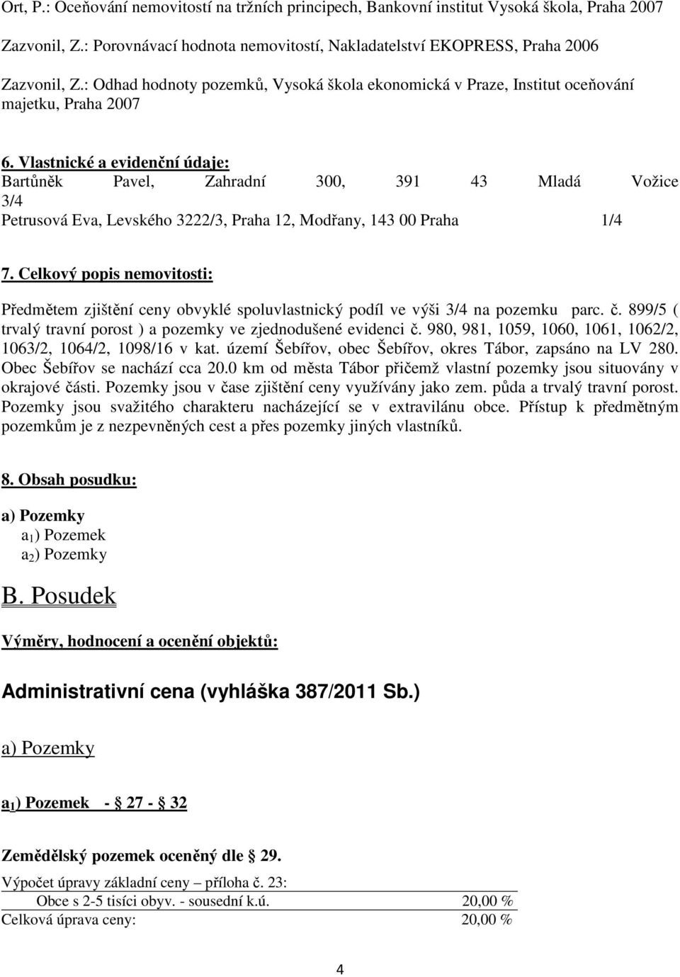 Vlastnické a evidenční údaje: Bartůněk Pavel, Zahradní 300, 391 43 Mladá Vožice 3/4 Petrusová Eva, Levského 3222/3, Praha 12, Modřany, 143 00 Praha 1/4 7.