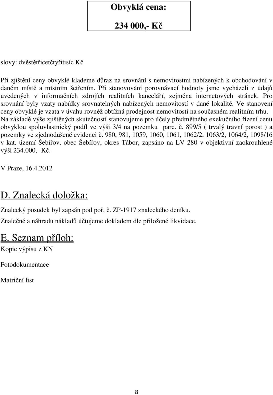 Pro srovnání byly vzaty nabídky srovnatelných nabízených nemovitostí v dané lokalitě. Ve stanovení ceny obvyklé je vzata v úvahu rovněž obtížná prodejnost nemovitostí na současném realitním trhu.