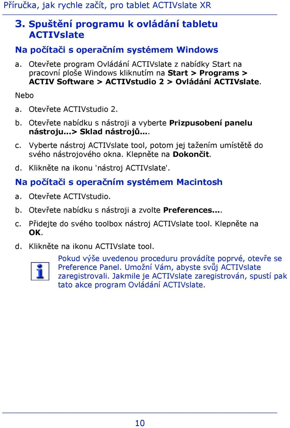 Otevřete nabídku s nástroji a vyberte Prizpusobení panelu nástroju...> Sklad nástrojů... c. Vyberte nástroj ACTIVslate tool, potom jej tažením umístětě do svého nástrojového okna.