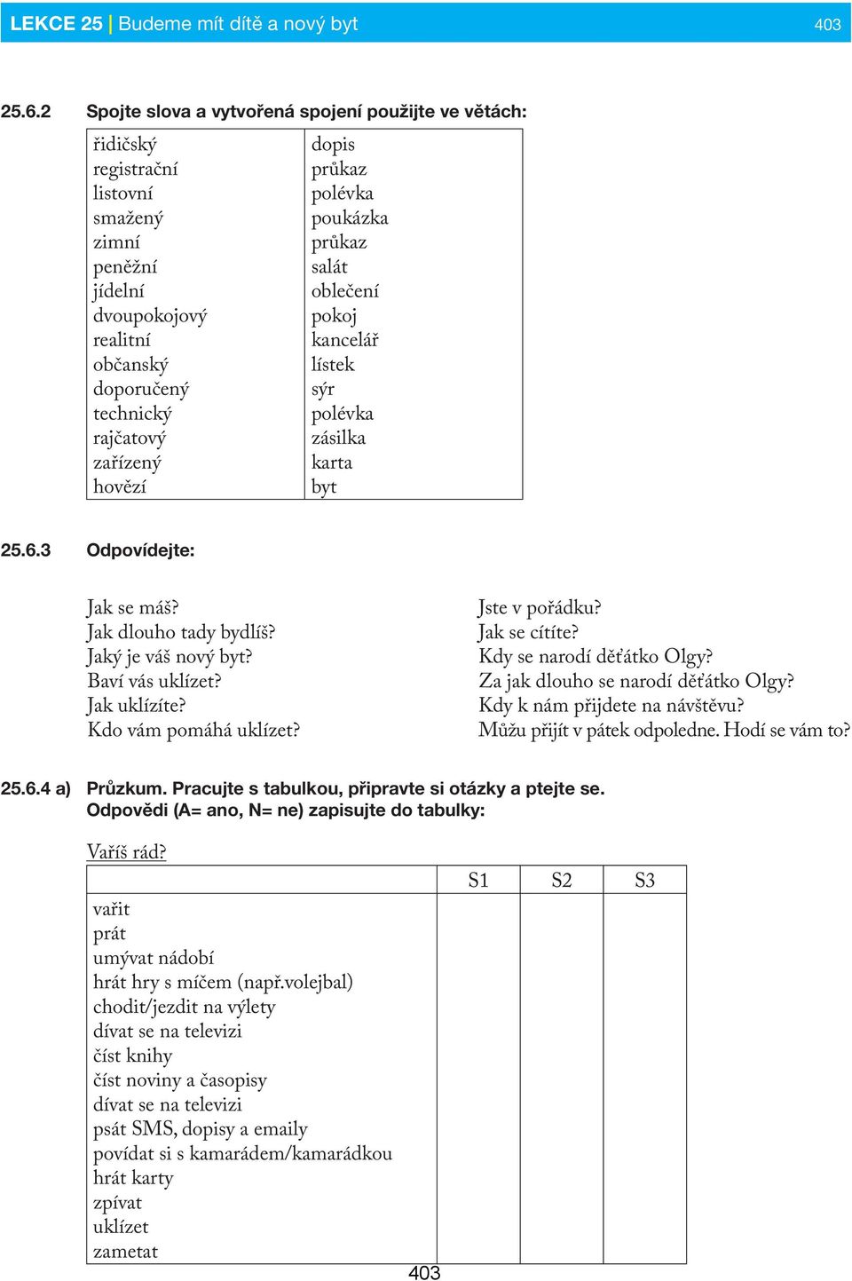 průkaz polévka poukázka průkaz salát oblečení pokoj kancelář lístek sýr polévka zásilka karta byt 25.6.3 Odpovídejte: Jak se máš? Jak dlouho tady bydlíš? Jaký je váš nový byt? Baví vás uklízet?