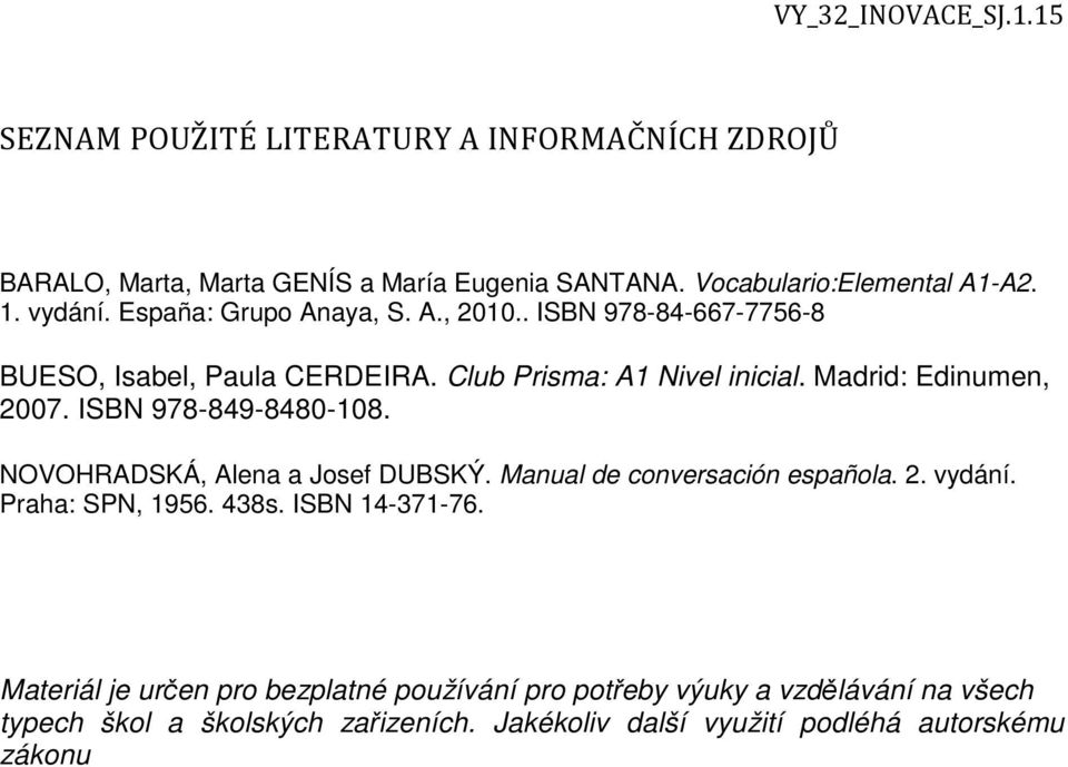 ISBN 978-849-8480-108. NOVOHRADSKÁ, Alena a Josef DUBSKÝ. Manual de conversación española. 2. vydání. Praha: SPN, 1956. 438s. ISBN 14-371-76.