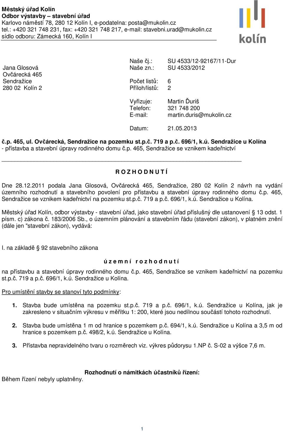 : SU 4533/2012 Počet listů: 6 Příloh/listů: 2 Vyřizuje: Martin Ďuriš Telefon: 321 748 200 E-mail: martin.duris@mukolin.cz Datum: 21.05.2013 č.p. 465, ul. Ovčárecká, Sendražice na pozemku st.p.č. 719 a p.