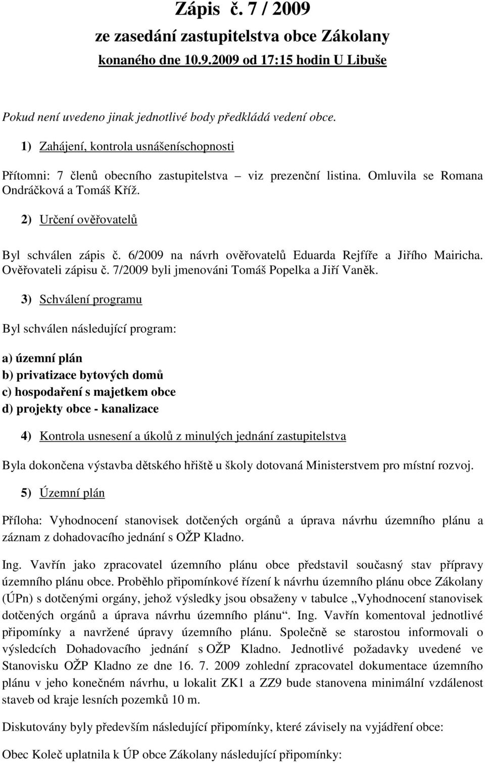 6/2009 na návrh ověřovatelů Eduarda Rejfíře a Jiřího Mairicha. Ověřovateli zápisu č. 7/2009 byli jmenováni Tomáš Popelka a Jiří Vaněk.