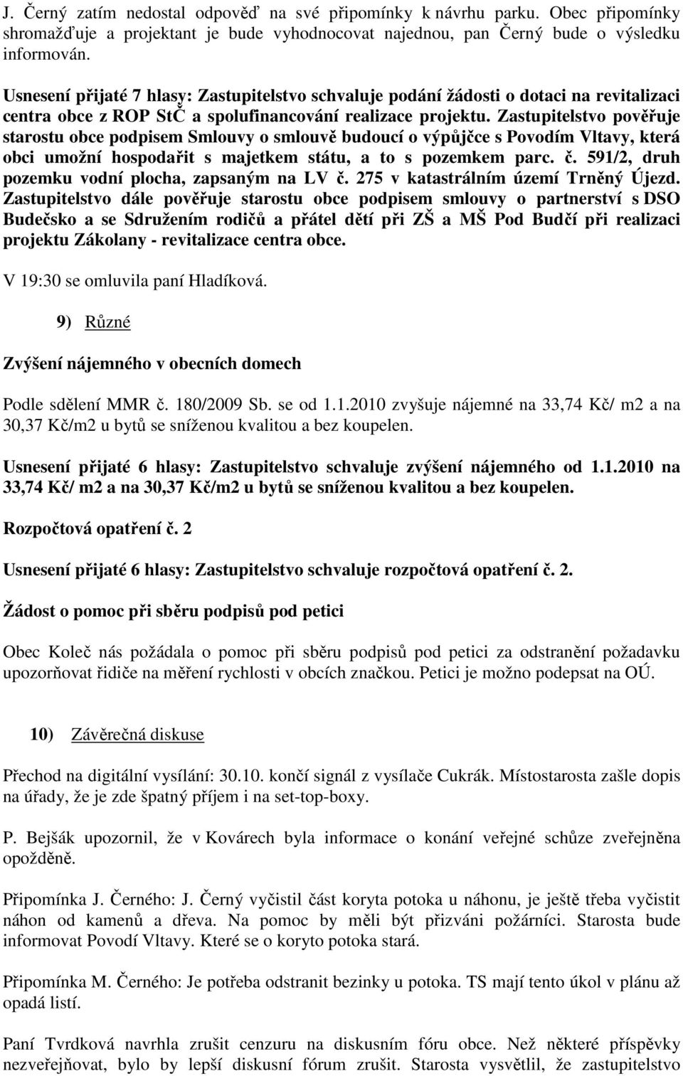 Zastupitelstvo pověřuje starostu obce podpisem Smlouvy o smlouvě budoucí o výpůjčce s Povodím Vltavy, která obci umožní hospodařit s majetkem státu, a to s pozemkem parc. č.