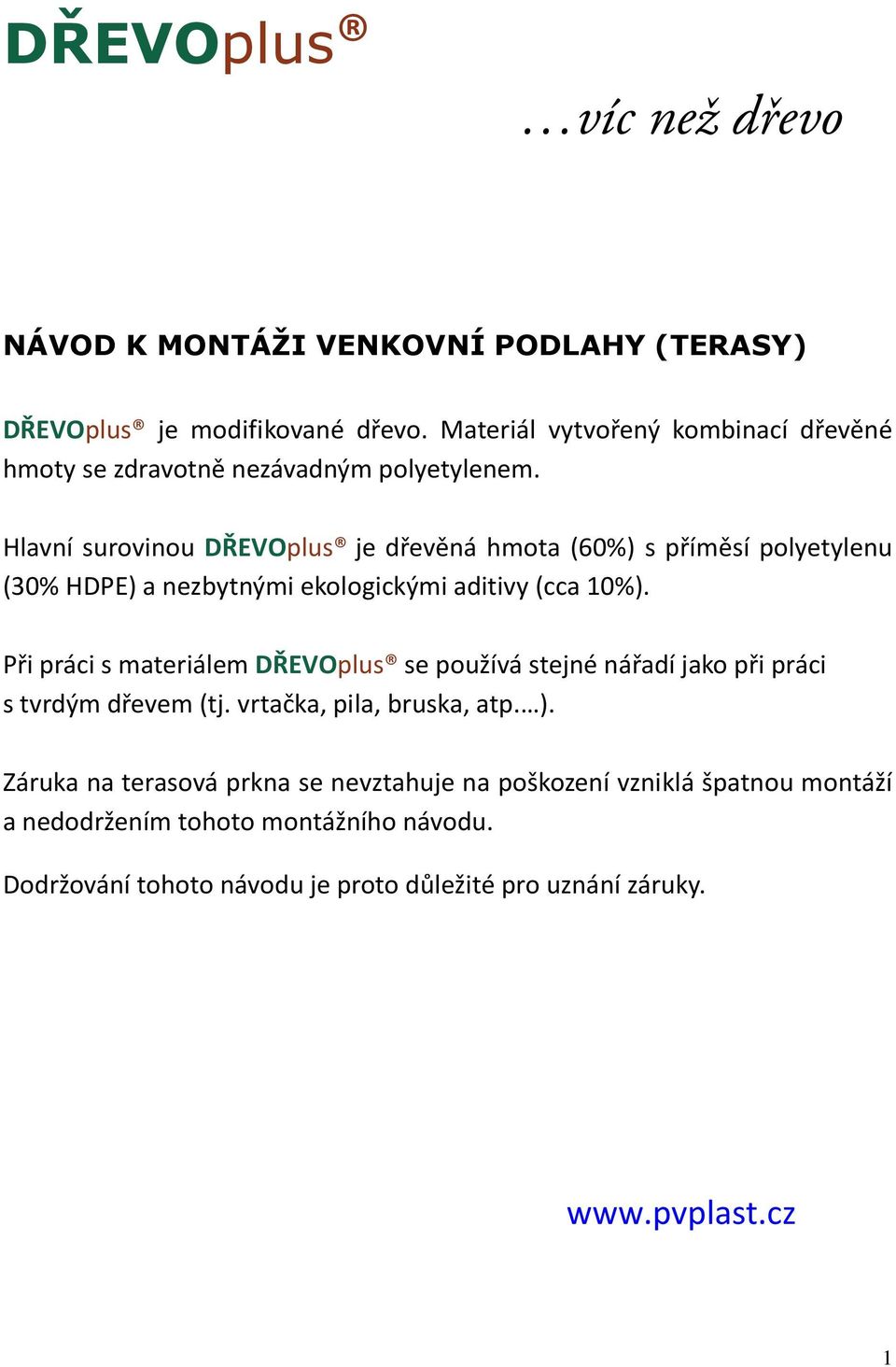 Hlavní surovinou DŘEVOplus je dřevěná hmota (60%) s příměsí polyetylenu (30% HDPE) a nezbytnými ekologickými aditivy (cca 10%).