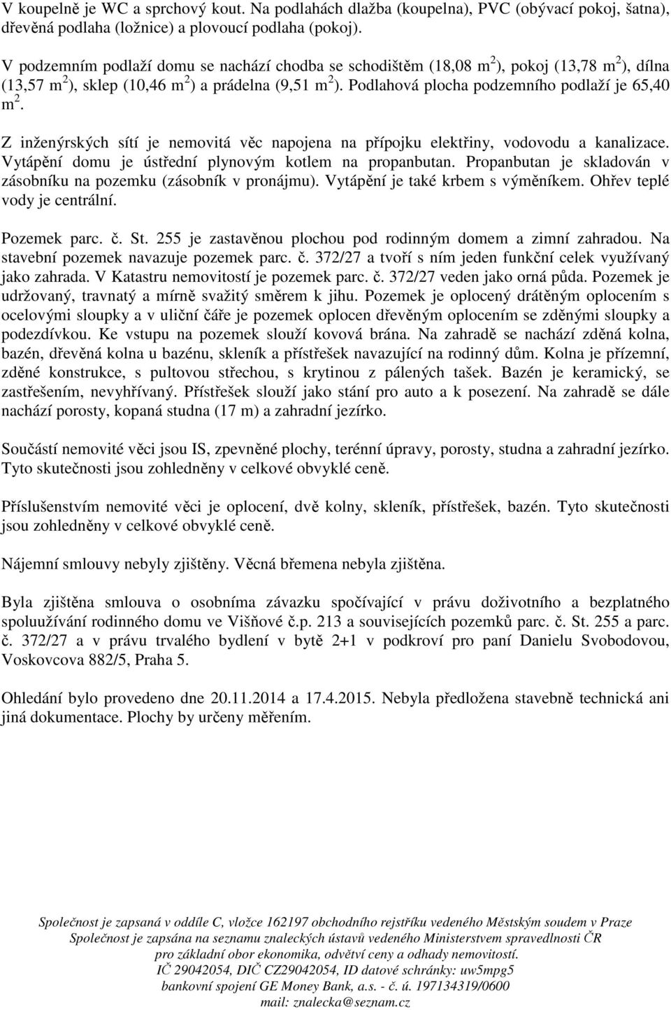 Podlahová plocha podzemního podlaží je 65,40 m 2. Z inženýrských sítí je nemovitá věc napojena na přípojku elektřiny, vodovodu a kanalizace. Vytápění domu je ústřední plynovým kotlem na propanbutan.