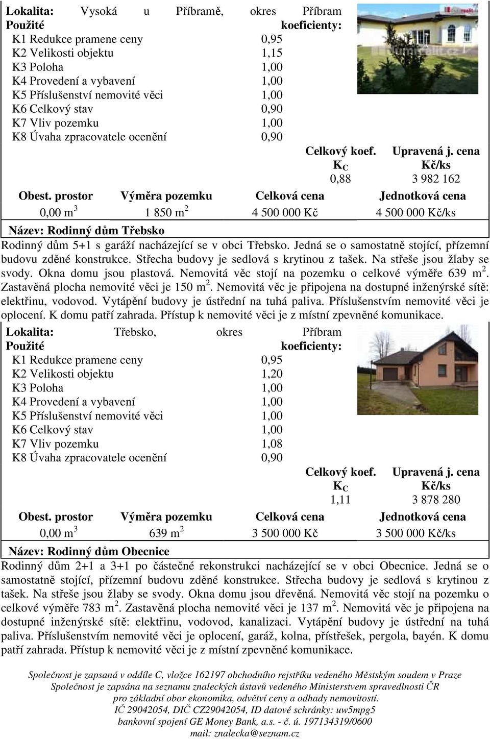 Na střeše jsou žlaby se svody. Okna domu jsou plastová. Nemovitá věc stojí na pozemku o celkové výměře 639 m 2. Zastavěná plocha nemovité věci je 150 m 2.