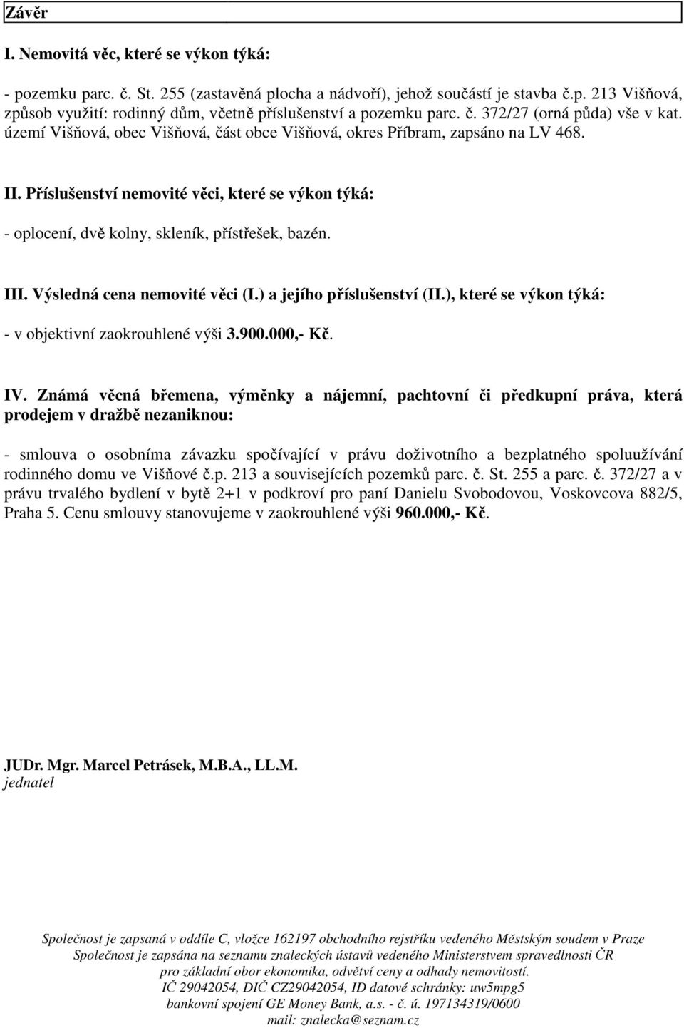 Příslušenství nemovité věci, které se výkon týká: - oplocení, dvě kolny, skleník, přístřešek, bazén. III. Výsledná cena nemovité věci (I.) a jejího příslušenství (II.