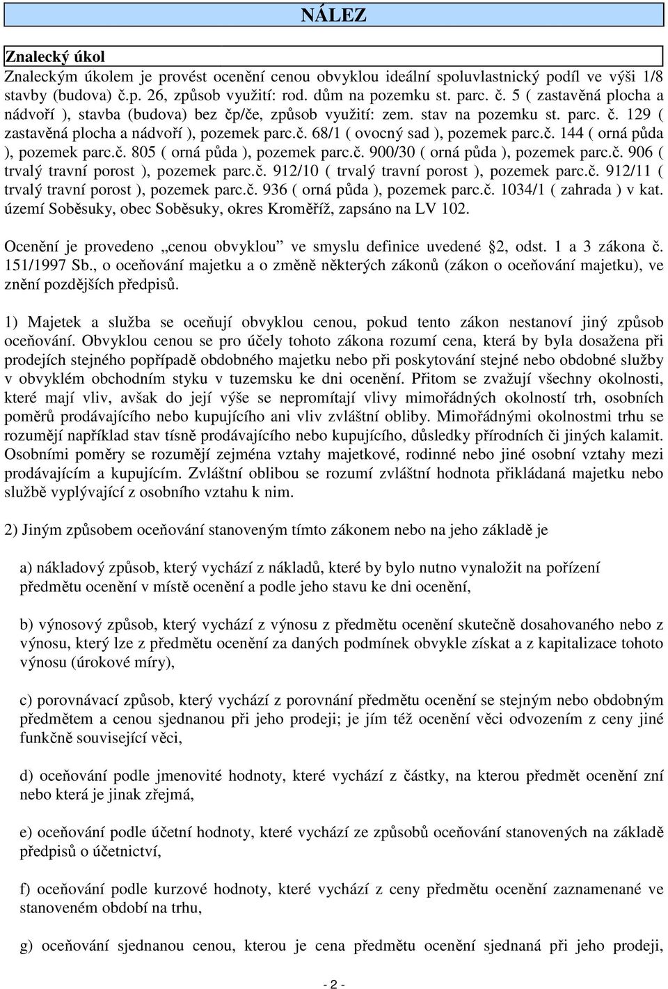 č. 68/1 ( ovocný sad ), pozemek parc.č. 144 ( orná půda ), pozemek parc.č. 805 ( orná půda ), pozemek parc.č. 900/30 ( orná půda ), pozemek parc.č. 906 ( trvalý travní porost ), pozemek parc.č. 912/10 ( trvalý travní porost ), pozemek parc.