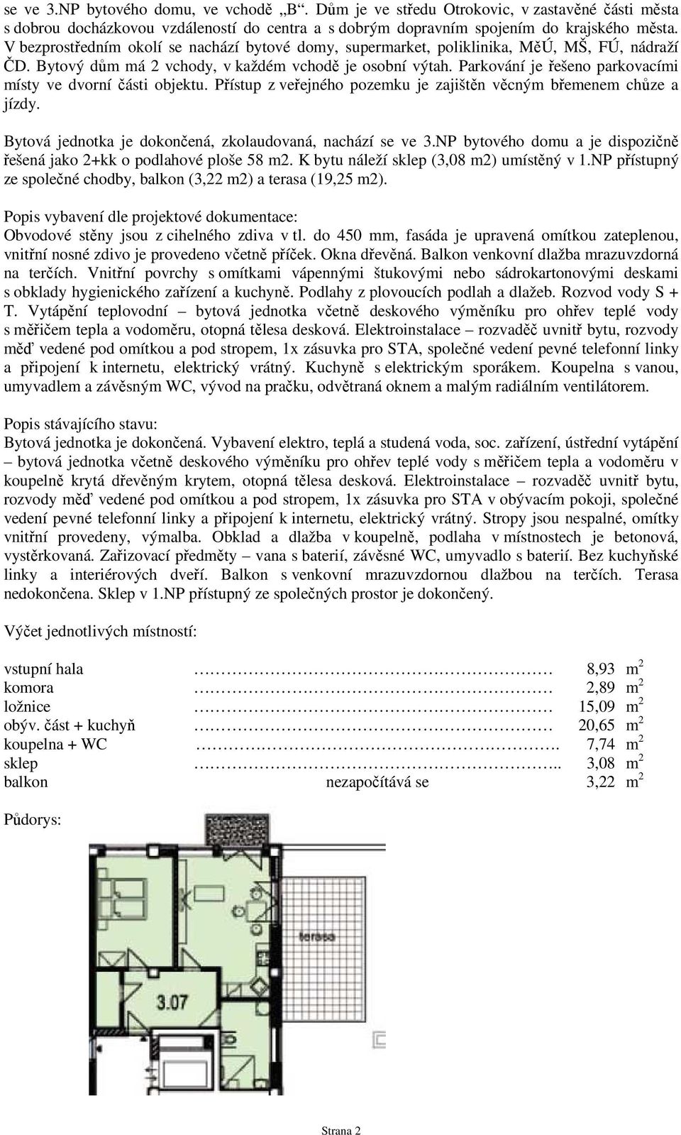 Parkování je řešeno parkovacími místy ve dvorní části objektu. Přístup z veřejného pozemku je zajištěn věcným břemenem chůze a jízdy. Bytová jednotka je dokončená, zkolaudovaná, nachází se ve 3.