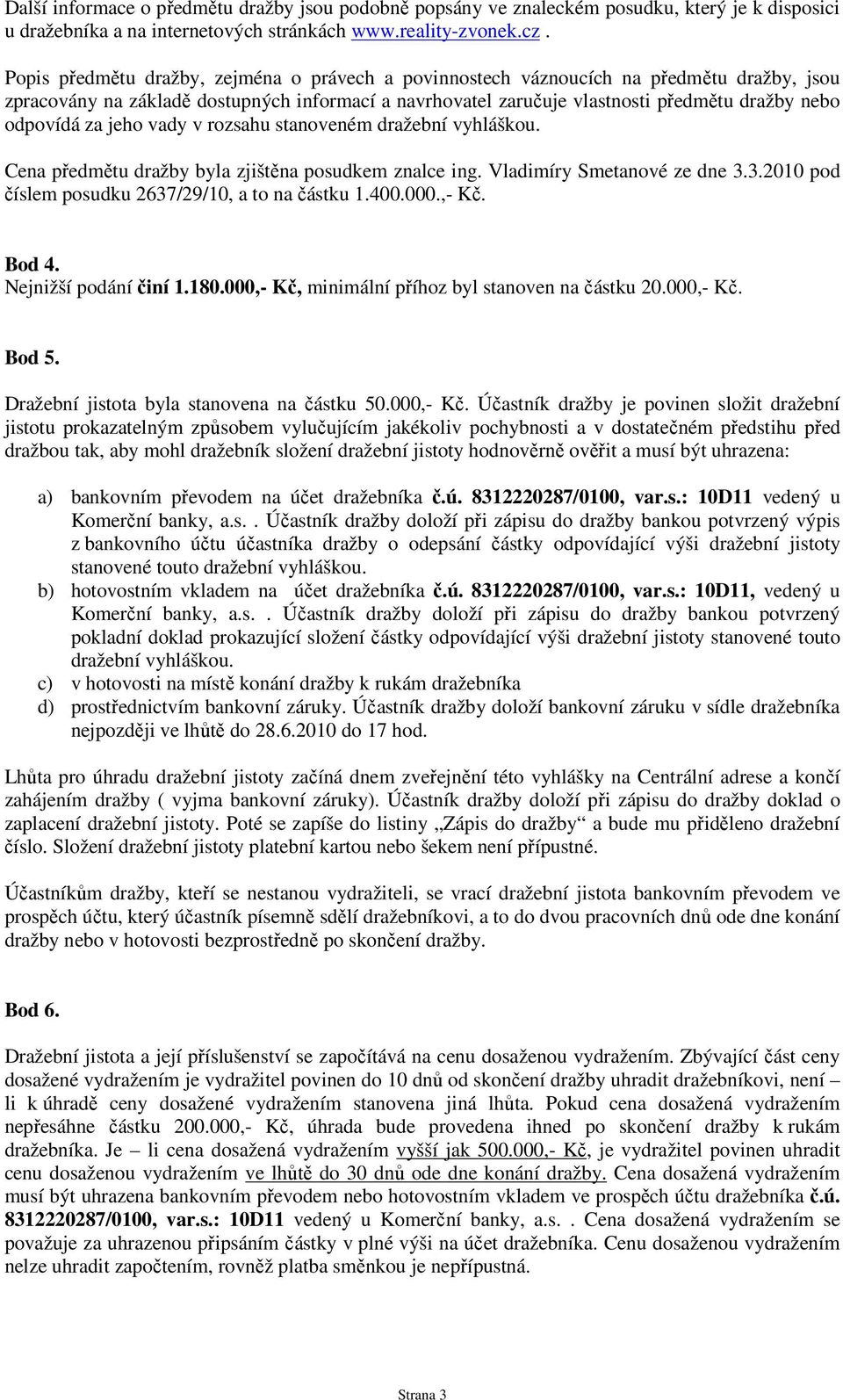 za jeho vady v rozsahu stanoveném dražební vyhláškou. Cena předmětu dražby byla zjištěna posudkem znalce ing. Vladimíry Smetanové ze dne 3.3.2010 pod číslem posudku 2637/29/10, a to na částku 1.400.