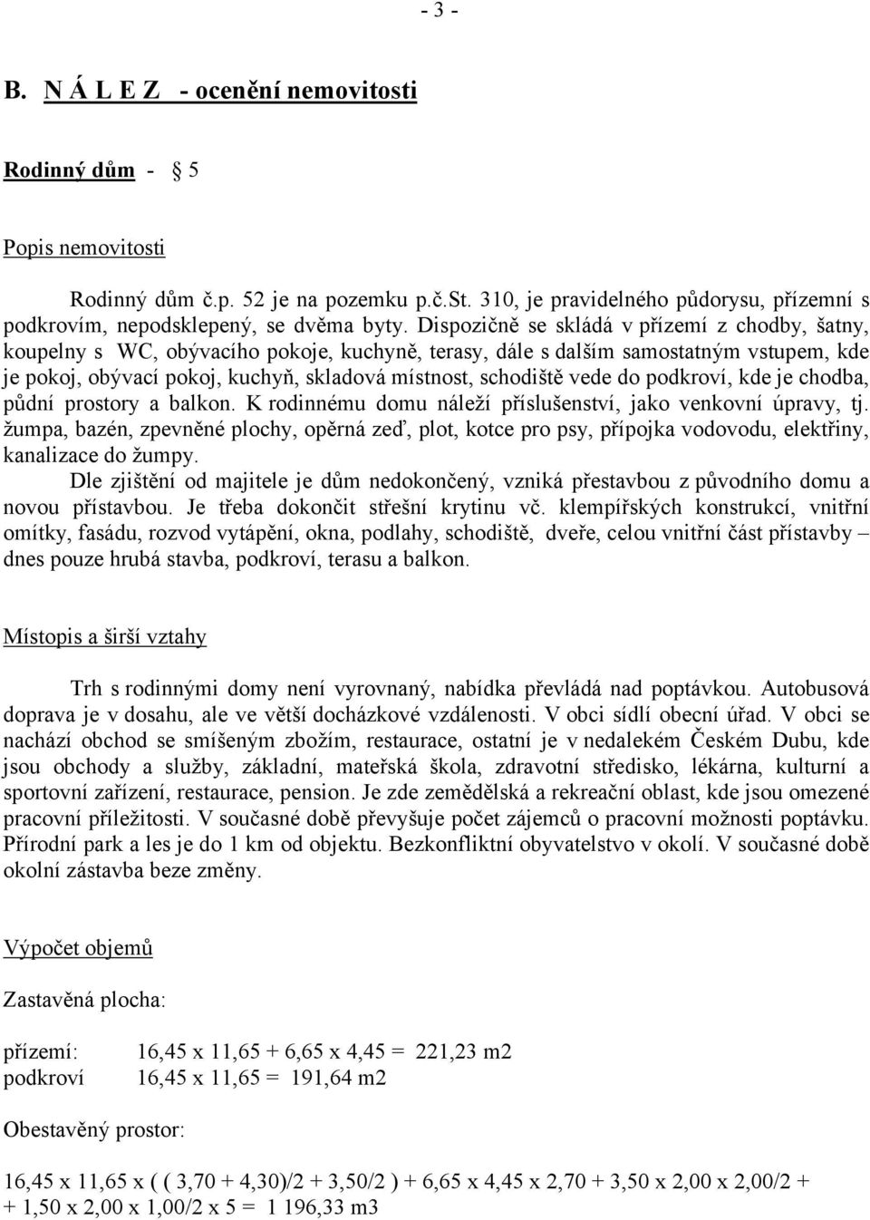 vede do podkroví, kde je chodba, půdní prostory a balkon. K rodinnému domu náleží příslušenství, jako venkovní úpravy, tj.