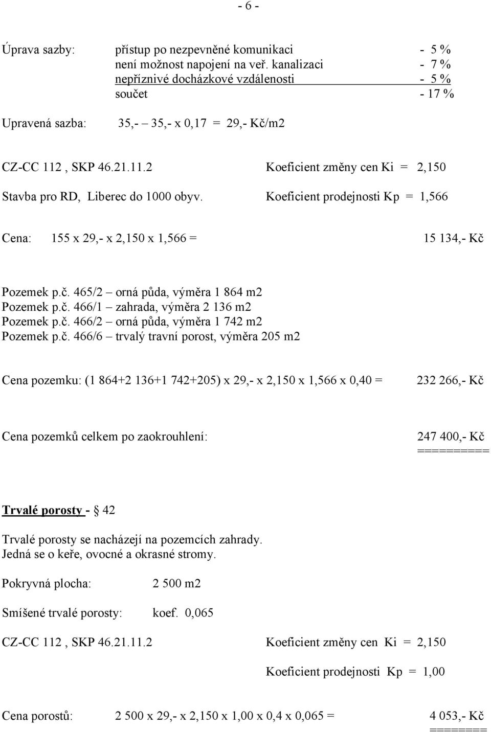 Koeficient prodejnosti Kp = 1,566 Cena: 155 x 29,- x 2,150 x 1,566 = 15 134,- Kč Pozemek p.č. 465/2 orná půda, výměra 1 864 m2 Pozemek p.č. 466/1 zahrada, výměra 2 136 m2 Pozemek p.č. 466/2 orná půda, výměra 1 742 m2 Pozemek p.