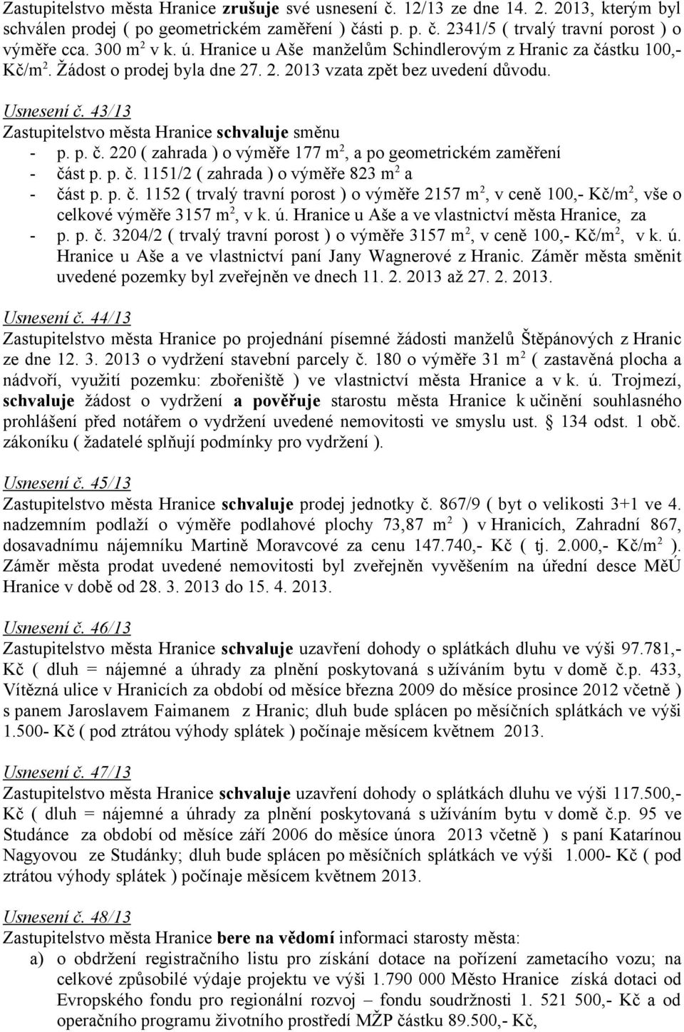 p. č. 1151/2 ( zahrada ) o výměře 823 m 2 a - část p. p. č. 1152 ( trvalý travní porost ) o výměře 2157 m 2, v ceně 100,- Kč/m 2, vše o celkové výměře 3157 m 2, v k. ú.