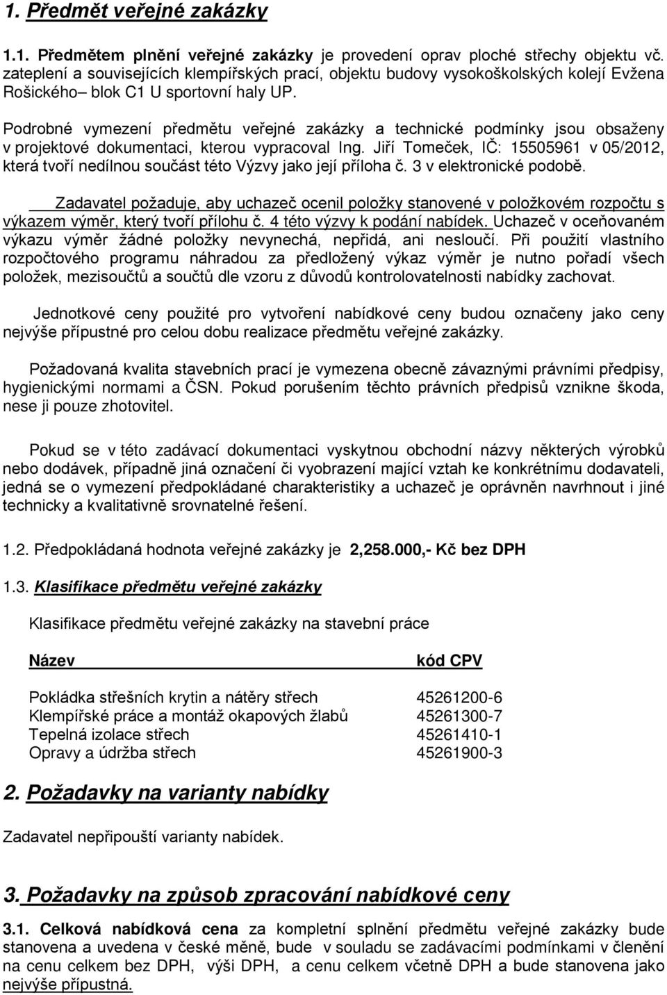 Podrobné vymezení předmětu veřejné zakázky a technické podmínky jsou obsaženy v projektové dokumentaci, kterou vypracoval Ing.