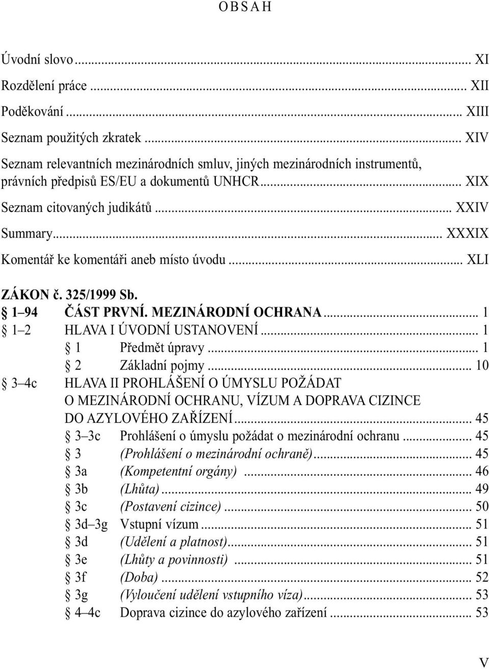 .. XXXIX Komentář ke komentáři aneb místo úvodu... XLI ZÁKON č. 325/1999 Sb. 1 94 ČÁST PRVNÍ. MEZINÁRODNÍ OCHRANA... 1 1 2 HLAVA I ÚVODNÍ USTANOVENÍ... 1 1 Předmět úpravy... 1 2 Základní pojmy.